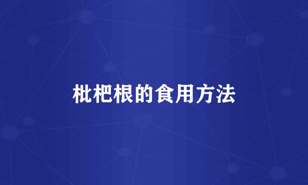 枇杷根的食用方法