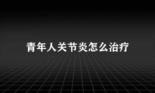 青年人关节炎怎么治疗