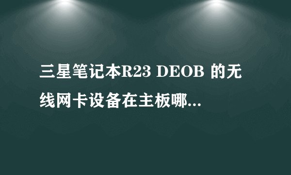 三星笔记本R23 DEOB 的无线网卡设备在主板哪里容易,想制作个简易的外接无线网卡