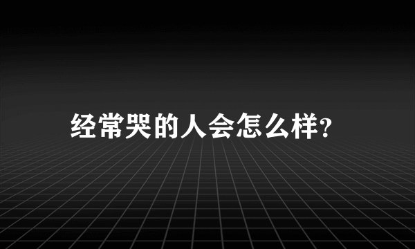 经常哭的人会怎么样？