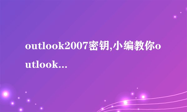 outlook2007密钥,小编教你outlook2007的激活密钥_飞外
