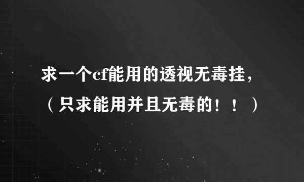 求一个cf能用的透视无毒挂，（只求能用并且无毒的！！）