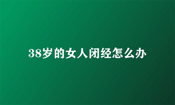 38岁的女人闭经怎么办