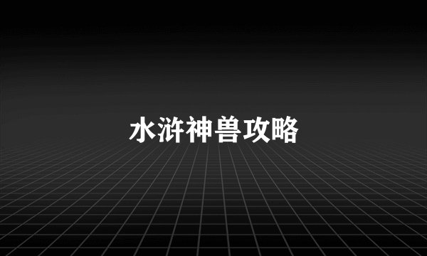 水浒神兽攻略