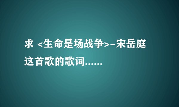 求 <生命是场战争>-宋岳庭 这首歌的歌词......