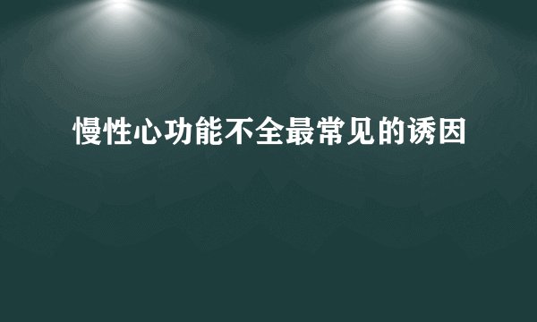 慢性心功能不全最常见的诱因