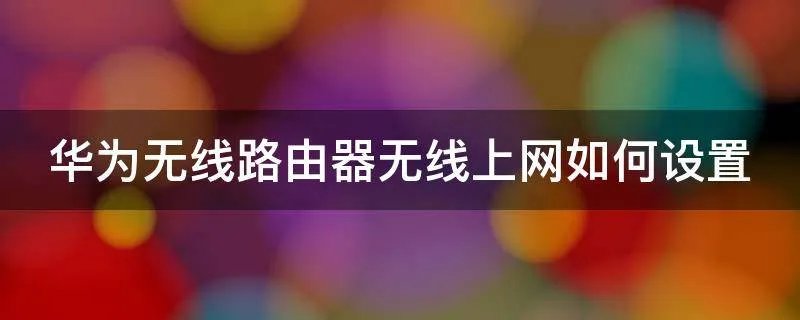 华为无线路由器无线上网如何设置