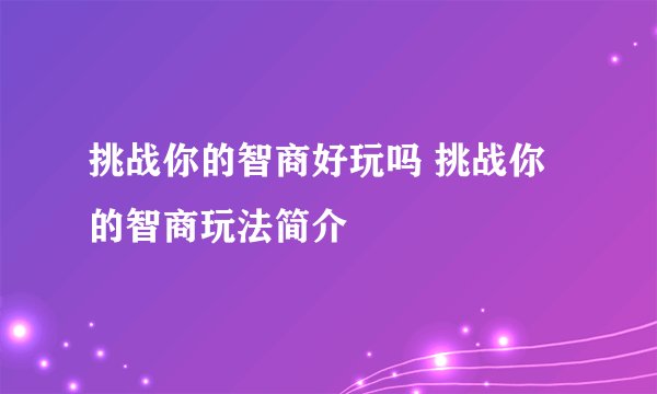 挑战你的智商好玩吗 挑战你的智商玩法简介