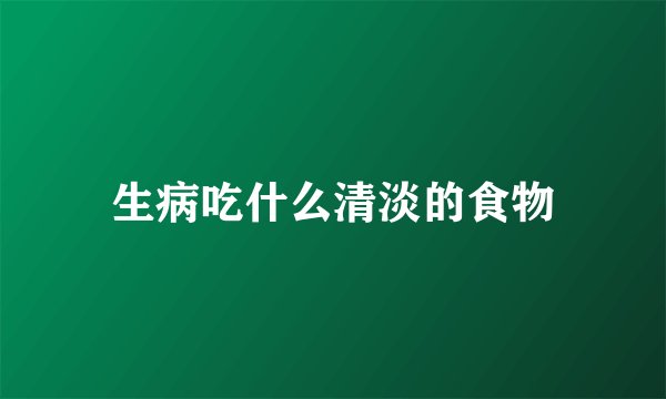 生病吃什么清淡的食物