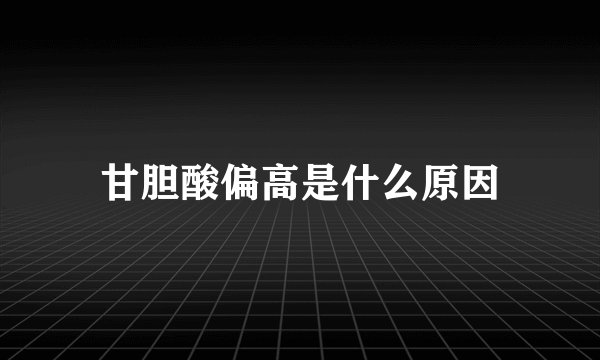 甘胆酸偏高是什么原因