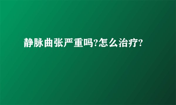 静脉曲张严重吗?怎么治疗?