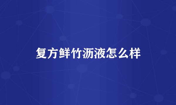 复方鲜竹沥液怎么样