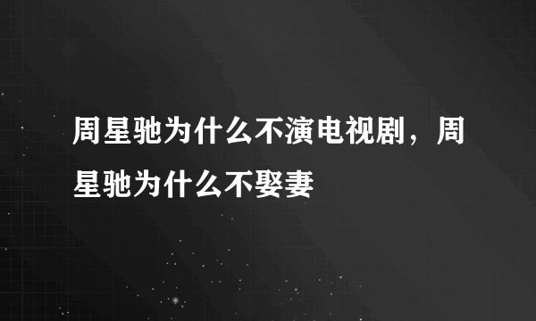 周星驰为什么不演电视剧，周星驰为什么不娶妻
