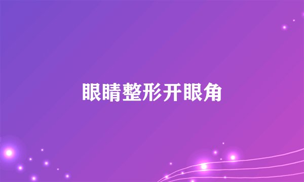 眼睛整形开眼角