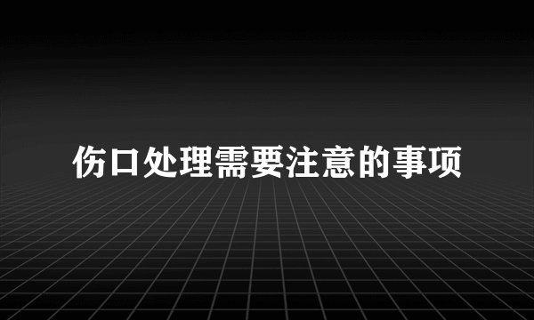 伤口处理需要注意的事项