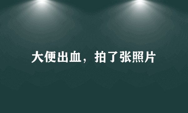 大便出血，拍了张照片
