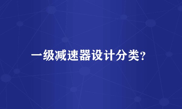 一级减速器设计分类？