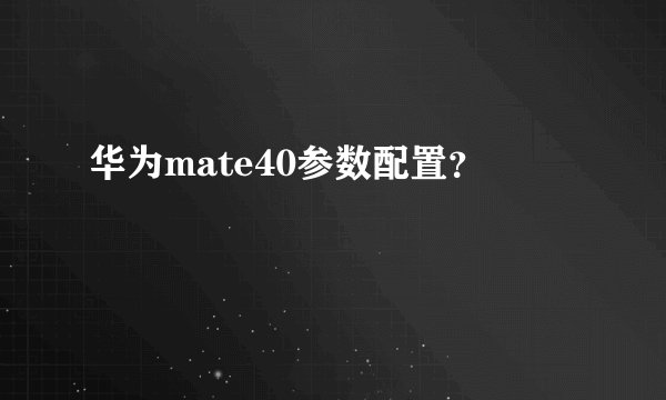 华为mate40参数配置？