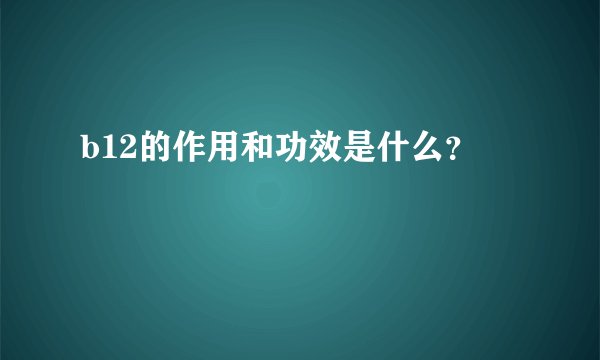 b12的作用和功效是什么？