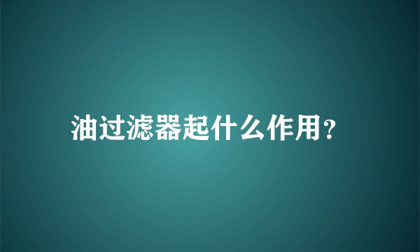 油过滤器起什么作用？