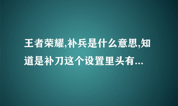 王者荣耀,补兵是什么意思,知道是补刀这个设置里头有,补刀这我知道但并不知道补兵是什么???
