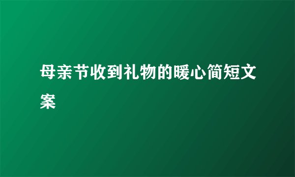 母亲节收到礼物的暖心简短文案