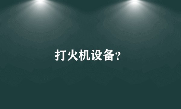 打火机设备？