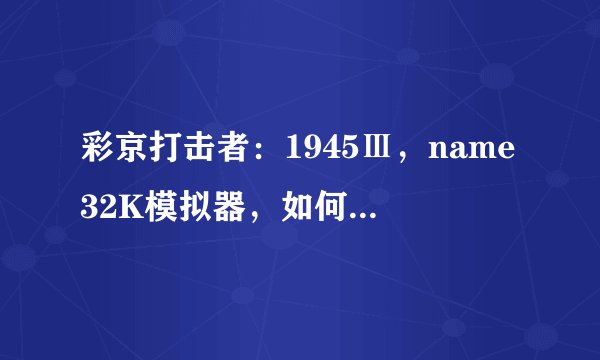 彩京打击者：1945Ⅲ，name32K模拟器，如何修改其游戏配置参数，使得蓄力炮的间隔时间缩短些？