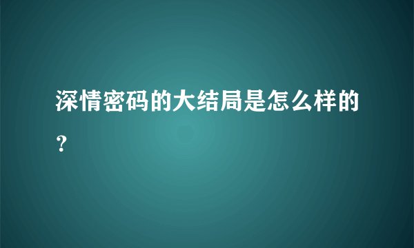深情密码的大结局是怎么样的？