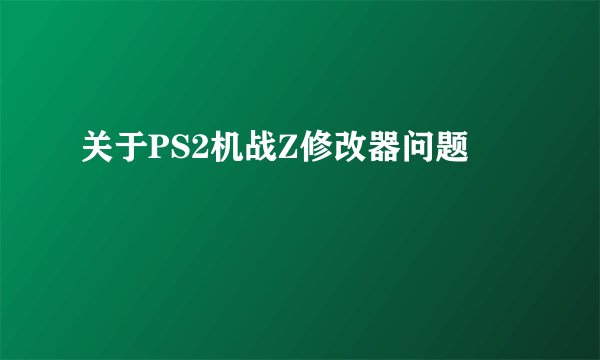 关于PS2机战Z修改器问题