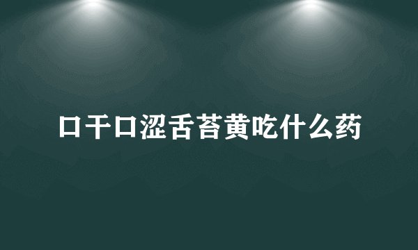 口干口涩舌苔黄吃什么药