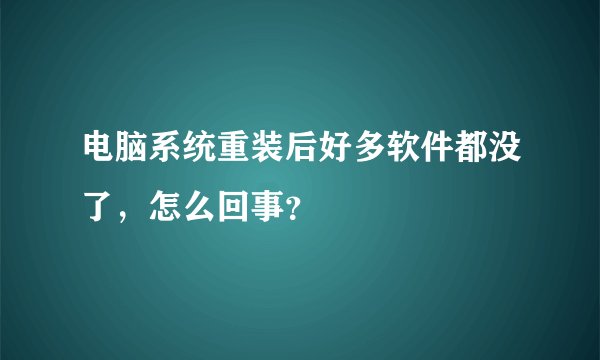 电脑系统重装后好多软件都没了，怎么回事？