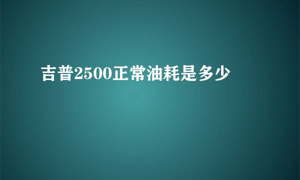 吉普2500正常油耗是多少