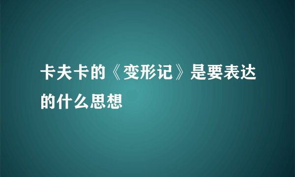 卡夫卡的《变形记》是要表达的什么思想