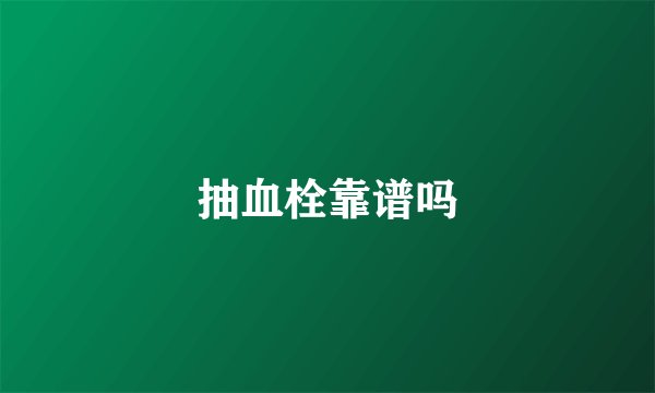 抽血栓靠谱吗