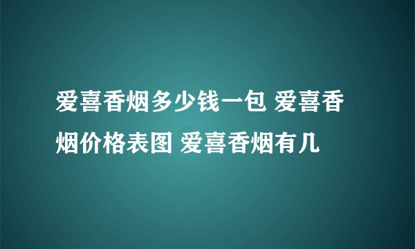 爱喜香烟多少钱一包 爱喜香烟价格表图 爱喜香烟有几