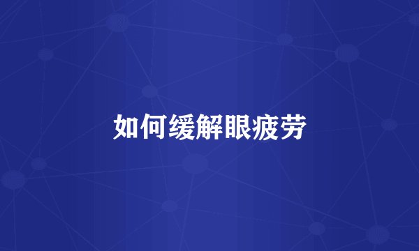 如何缓解眼疲劳