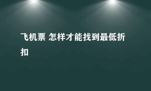 飞机票 怎样才能找到最低折扣