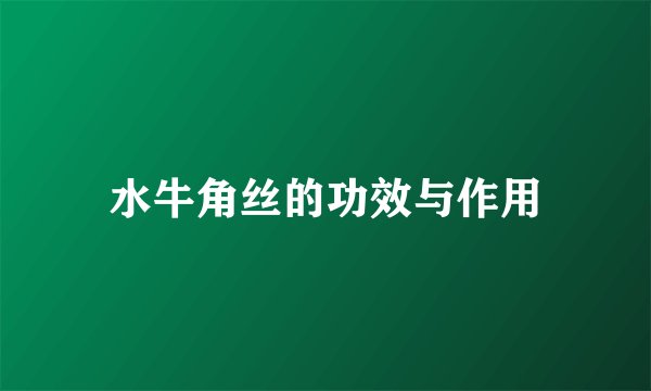 水牛角丝的功效与作用