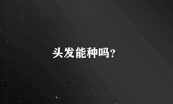 头发能种吗？
