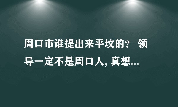 周口市谁提出来平坟的？ 领导一定不是周口人, 真想第一时间把他们老坟墓平了, Kan下他们的态度???