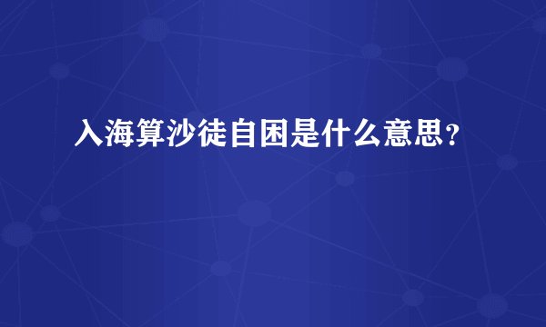 入海算沙徒自困是什么意思？