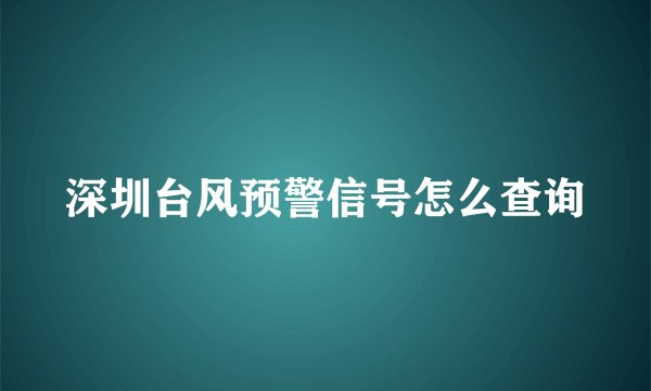 深圳台风预警信号怎么查询