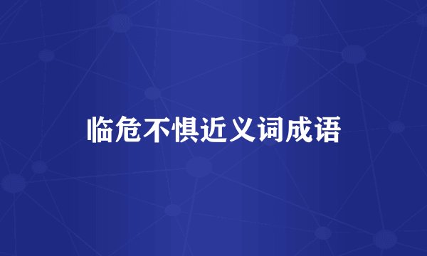 临危不惧近义词成语