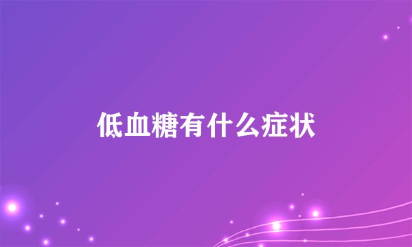 低血糖有什么症状
