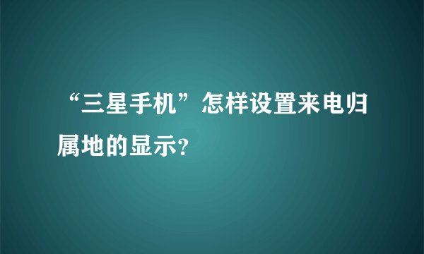 “三星手机”怎样设置来电归属地的显示？