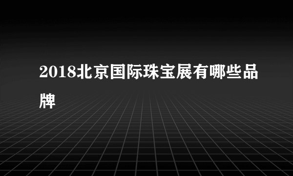 2018北京国际珠宝展有哪些品牌