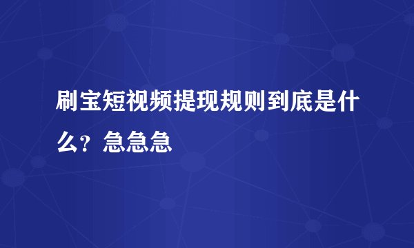 刷宝短视频提现规则到底是什么？急急急
