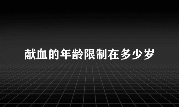 献血的年龄限制在多少岁