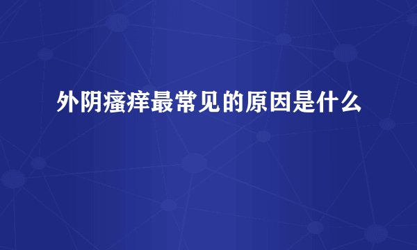 外阴瘙痒最常见的原因是什么